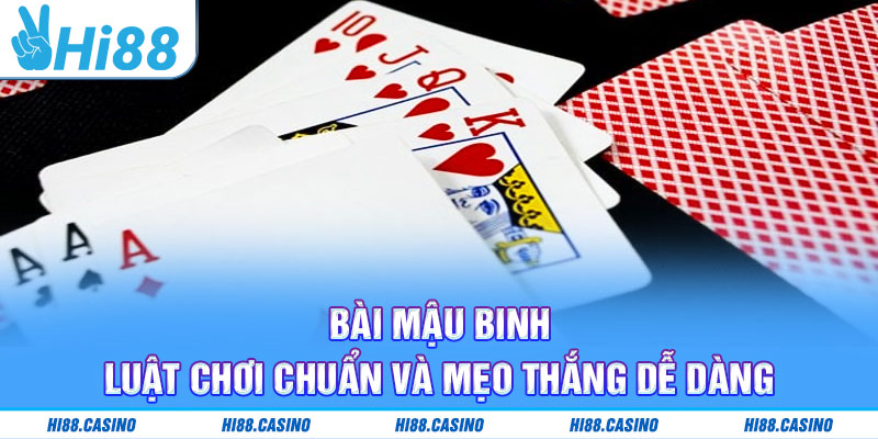 Bài Mậu Binh - Luật Chơi Chuẩn Và Mẹo Thắng Dễ Dàng